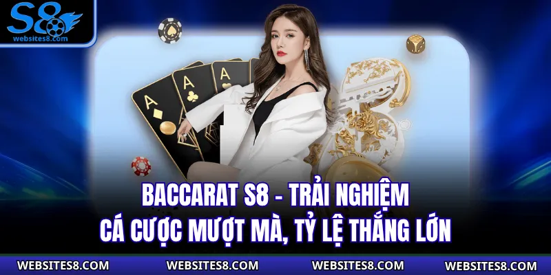 Baccarat S8 – Trải Nghiệm Cá Cược Mượt Mà, Tỷ Lệ Thắng Lớn