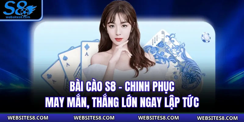 Bài Cào S8 – Chinh Phục May Mắn, Thắng Lớn Ngay Lập Tức
